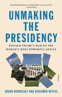 Cover image for Unmaking the Presidency: Donald Trump's War on the World's Most Powerful Office