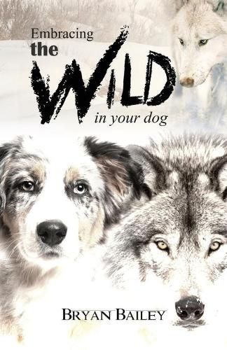 Cover image for Embracing the Wild in Your Dog, An understanding of the authors of our dog's behavior-nature and the wolf