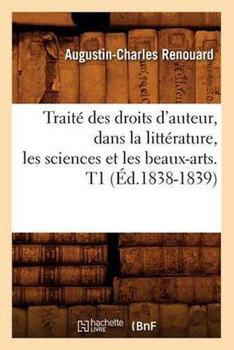 Cover image for Traite Des Droits d'Auteur, Dans La Litterature, Les Sciences Et Les Beaux-Arts. T1 (Ed.1838-1839)