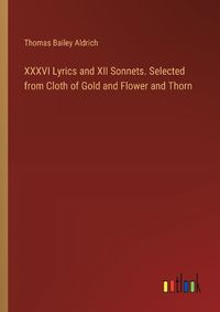 Cover image for XXXVI Lyrics and XII Sonnets. Selected from Cloth of Gold and Flower and Thorn