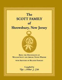 Cover image for The Scott Family of Shrewsbury, New Jersey: Being the Descendants of William Scott and Abigail Tilton Warner with Sketches of Related Families