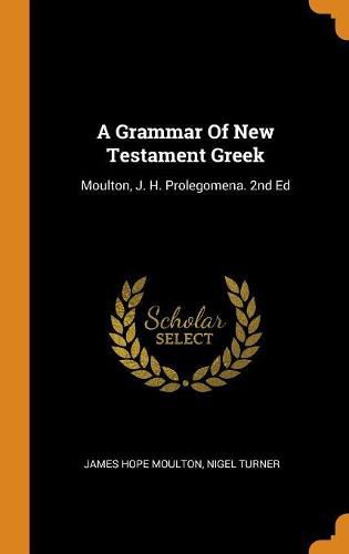 A Grammar of New Testament Greek: Moulton, J. H. Prolegomena. 2nd Ed