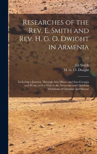 Researches of the Rev. E. Smith and Rev. H. G. O. Dwight in Armenia: Including a Journey Through Asia Minor, and Into Georgia and Persia, With a Visit to the Nestorian and Chaldean Christians of Oormiah and Salmas; v.2