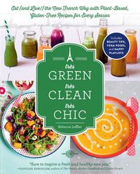 Cover image for Tres Green, Tres Clean, Tres Chic: Eat (and Live!) the New French Way with Plant-Based, Gluten-Free Recipes for Every Season