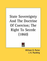 Cover image for State Sovereignty and the Doctrine of Coercion; The Right to Secede (1860)