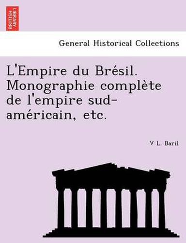 Cover image for L'Empire Du Bre Sil. Monographie Comple Te de L'Empire Sud-AME Ricain, Etc.