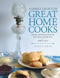 Cover image for A Family Legacy of Great Home Cooks: Recipes and Stories from the R.N. Eaves Family Tree-1888 to 2015