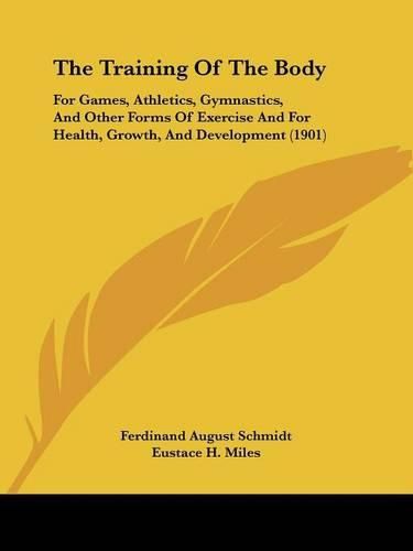 Cover image for The Training of the Body: For Games, Athletics, Gymnastics, and Other Forms of Exercise and for Health, Growth, and Development (1901)