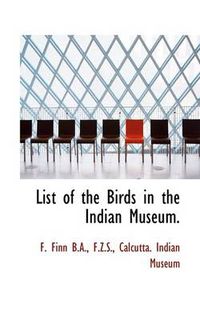 Cover image for List of the Birds in the Indian Museum.