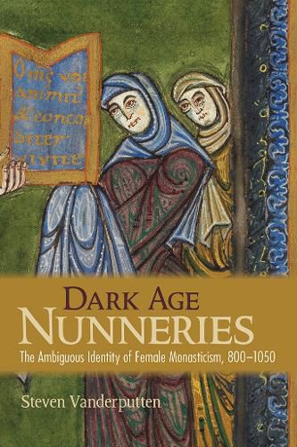 Cover image for Dark Age Nunneries: The Ambiguous Identity of Female Monasticism, 800-1050