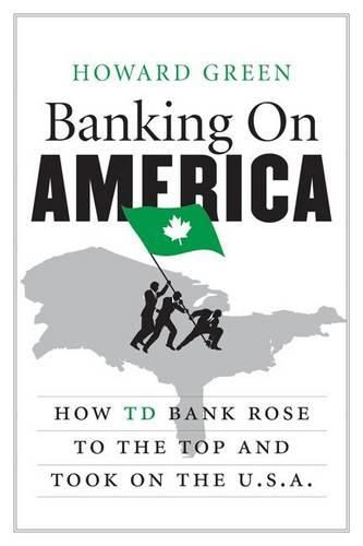 Cover image for Banking on America: How TD Bank Rose to the Top and Took on the U.S.A.