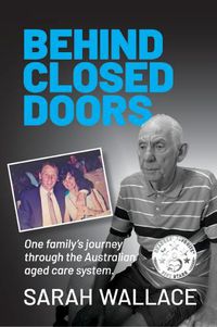 Cover image for Behind Closed Doors: One Family's Journey through the Australian Aged Care System