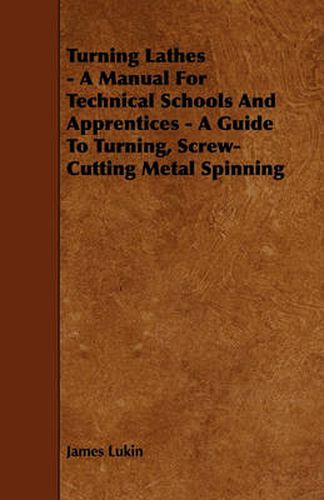 Cover image for Turning Lathes - A Manual For Technical Schools And Apprentices - A Guide To Turning, Screw-Cutting Metal Spinning