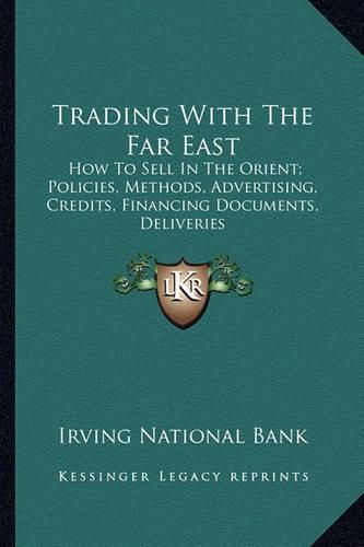 Cover image for Trading with the Far East: How to Sell in the Orient; Policies, Methods, Advertising, Credits, Financing Documents, Deliveries