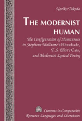 The Modernist Human: The Configuration of Humanness in Stephane Mallarme's  Herodiade , T. S. Eliot's  Cats , and Modernist Lyrical Poetry