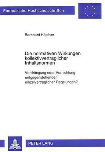 Cover image for Die Normativen Wirkungen Kollektivvertraglicher Inhaltsnormen: Verdraengung Oder Vernichtung Entgegenstehender Einzelvertraglicher Regelungen?