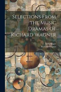 Cover image for Selections From the Music Dramas of Richard Wagner