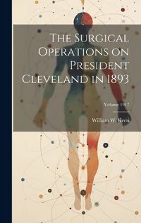 Cover image for The Surgical Operations on President Cleveland in 1893; Volume 1917