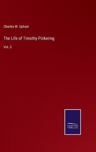 Cover image for The Life of Timothy Pickering: Vol. 3