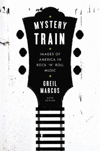 Cover image for Mystery Train: Images of America in Rock 'n' Roll Music: Sixth Edition