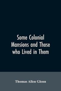 Cover image for Some colonial mansions and those who lived in them, with genealogies of the various families mentioned