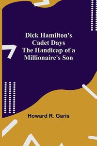 Cover image for Dick Hamilton's Cadet Days The Handicap of a Millionaire's Son