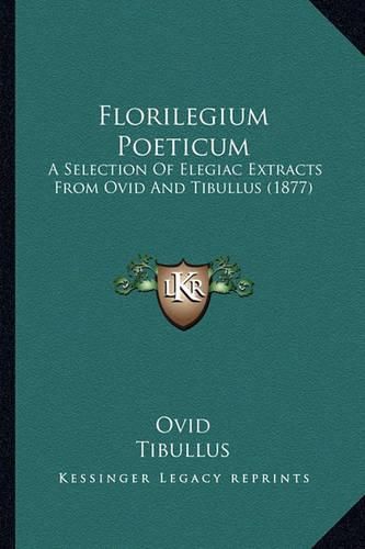 Florilegium Poeticum: A Selection of Elegiac Extracts from Ovid and Tibullus (1877)