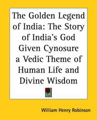 Cover image for The Golden Legend of India: The Story of India's God Given Cynosure a Vedic Theme of Human Life and Divine Wisdom