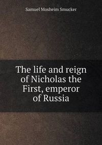 Cover image for The life and reign of Nicholas the First, emperor of Russia