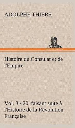 Cover image for Histoire du Consulat et de l'Empire, (Vol. 3 / 20) faisant suite a l'Histoire de la Revolution Francaise