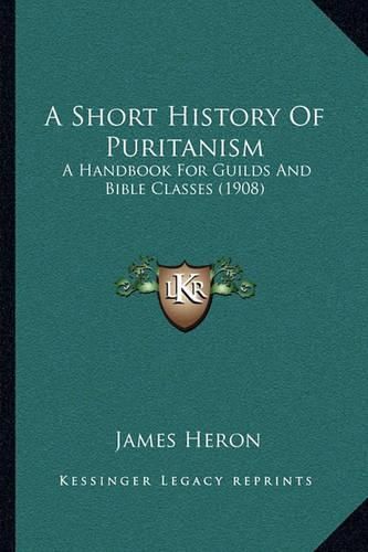 A Short History of Puritanism: A Handbook for Guilds and Bible Classes (1908)