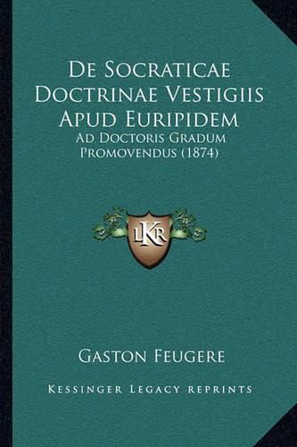 de Socraticae Doctrinae Vestigiis Apud Euripidem: Ad Doctoris Gradum Promovendus (1874)