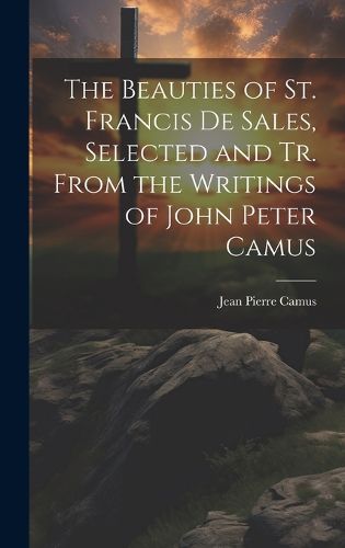 Cover image for The Beauties of St. Francis De Sales, Selected and Tr. From the Writings of John Peter Camus