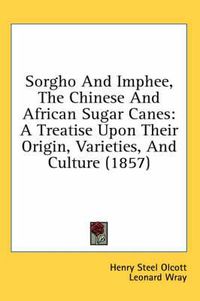 Cover image for Sorgho and Imphee, the Chinese and African Sugar Canes: A Treatise Upon Their Origin, Varieties, and Culture (1857)