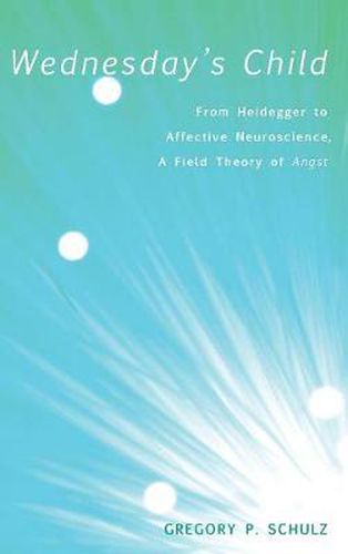 Cover image for Wednesday's Child: From Heidegger to Affective Neuroscience, a Field Theory of Angst