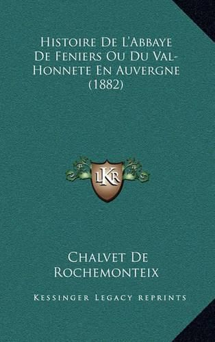 Cover image for Histoire de L'Abbaye de Feniers Ou Du Val-Honnete En Auvergne (1882)