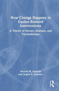 Cover image for How Change Happens in Equine-Assisted Interventions: A Theory of Horses, Humans, and Psychotherapy