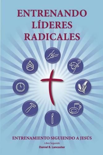 Training Radical Leaders - Leader - Spanish Edition: A manual to train leaders in small groups and house churches to lead church-planting movements