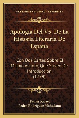 Cover image for Apologia del V5, de La Historia Literaria de Espana: Con DOS Cartas Sobre El Mismo Asunto, Que Sirven de Introduccion (1779)