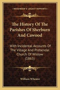 Cover image for The History of the Parishes of Sherburn and Cawood: With Incidental Accounts of the Village and Prebendal Church of Wistow (1865)