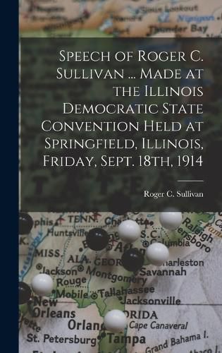 Speech of Roger C. Sullivan ... Made at the Illinois Democratic State Convention Held at Springfield, Illinois, Friday, Sept. 18th, 1914