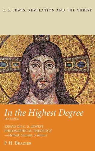 In the Highest Degree: Volume Two: Essays on C. S. Lewis's Philosophical Theology--Method, Content, & Reason