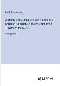 Cover image for A Bounty Boy; Being Some Adventures of a Christian Barbarian on an Unpremeditated Trip Round the World