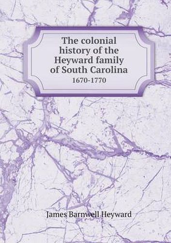 Cover image for The colonial history of the Heyward family of South Carolina 1670-1770