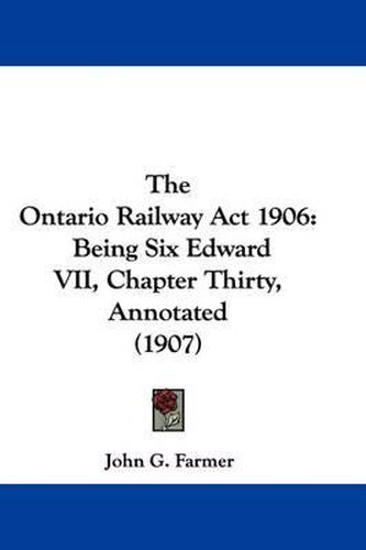 Cover image for The Ontario Railway ACT 1906: Being Six Edward VII, Chapter Thirty, Annotated (1907)