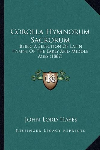 Corolla Hymnorum Sacrorum Corolla Hymnorum Sacrorum: Being a Selection of Latin Hymns of the Early and Middle Agebeing a Selection of Latin Hymns of the Early and Middle Ages (1887) S (1887)