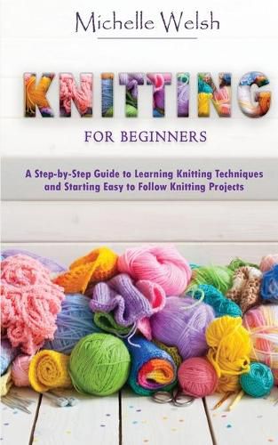 Cover image for Knitting for Beginners: A Step-by-Step Guide to Learning Knitting Techniques and Starting Easy to Follow Knitting Projects