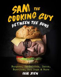 Cover image for Sam the Cooking Guy: Between the Buns: Burgers, Sandwiches, Tacos, Burritos, Hot Dogs & More