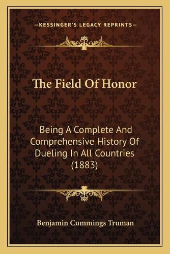 The Field of Honor the Field of Honor: Being a Complete and Comprehensive History of Dueling in Allbeing a Complete and Comprehensive History of Dueling in All Countries (1883) Countries (1883)