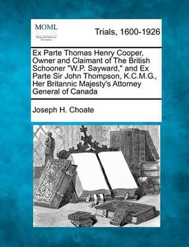 Ex Parte Thomas Henry Cooper, Owner and Claimant of the British Schooner W.P. Sayward, and Ex Parte Sir John Thompson, K.C.M.G., Her Britannic Majesty's Attorney General of Canada